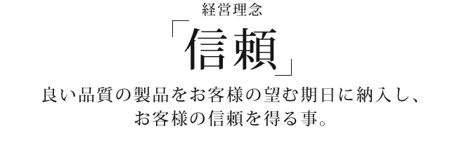 良い品質の製品をお客様の望む期日に納入し、お客様の信頼を得る事